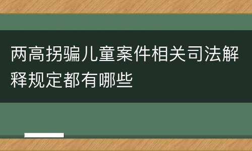 两高拐骗儿童案件相关司法解释规定都有哪些