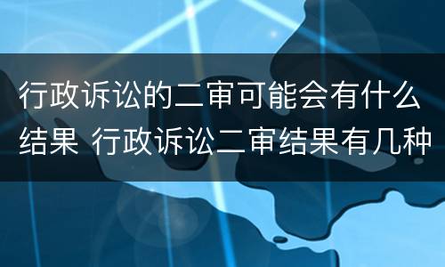 行政诉讼的二审可能会有什么结果 行政诉讼二审结果有几种