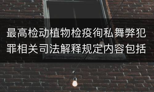 最高检动植物检疫徇私舞弊犯罪相关司法解释规定内容包括什么