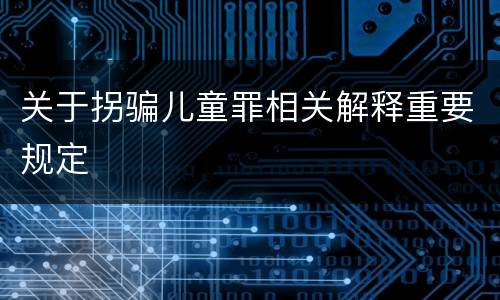 关于拐骗儿童罪相关解释重要规定