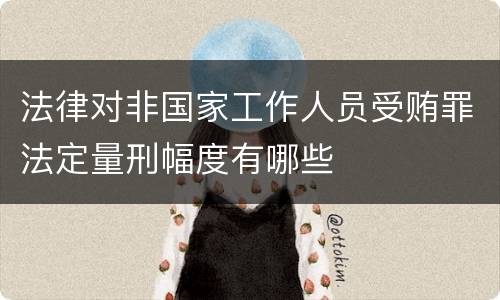 法律对非国家工作人员受贿罪法定量刑幅度有哪些