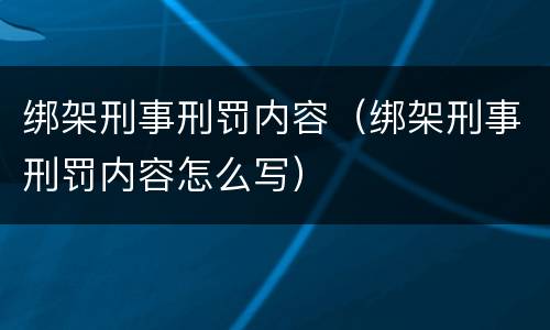 绑架刑事刑罚内容（绑架刑事刑罚内容怎么写）