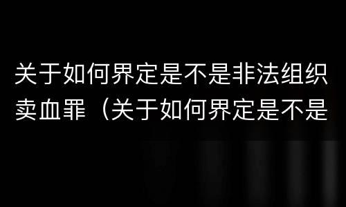关于如何界定是不是非法组织卖血罪(关于如何界定是不是非法组织卖血罪的规定)