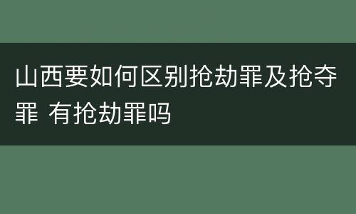 山西要如何区别抢劫罪及抢夺罪 有抢劫罪吗