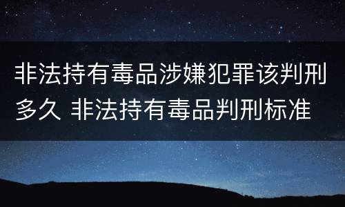 非法持有毒品涉嫌犯罪该判刑多久 非法持有毒品判刑标准
