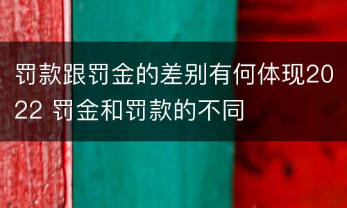罚款跟罚金的差别有何体现2022 罚金和罚款的不同
