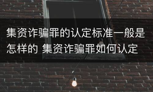 集资诈骗罪的认定标准一般是怎样的 集资诈骗罪如何认定