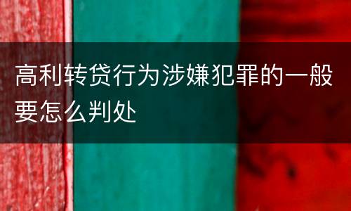 高利转贷行为涉嫌犯罪的一般要怎么判处