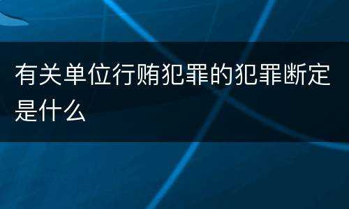 有关单位行贿犯罪的犯罪断定是什么