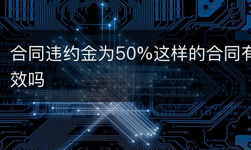 合同违约金为50%这样的合同有效吗