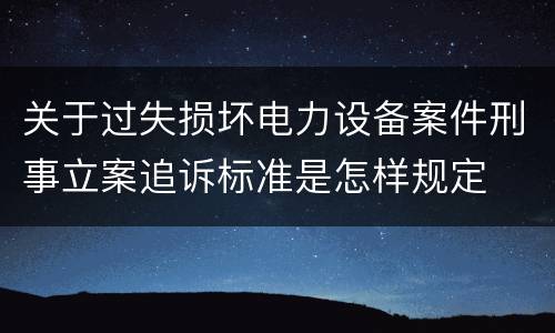 关于过失损坏电力设备案件刑事立案追诉标准是怎样规定