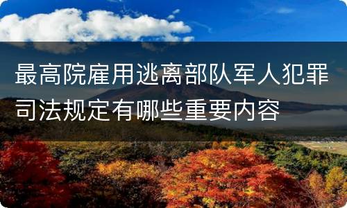 最高院雇用逃离部队军人犯罪司法规定有哪些重要内容