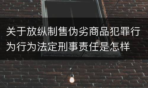 关于放纵制售伪劣商品犯罪行为行为法定刑事责任是怎样
