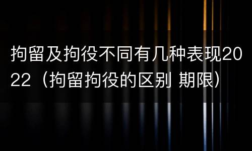 拘留及拘役不同有几种表现2022（拘留拘役的区别 期限）