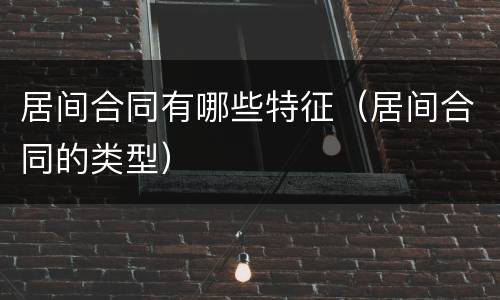 居间合同有哪些特征（居间合同的类型）
