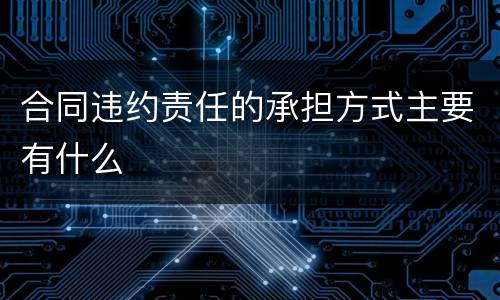合同违约责任的承担方式主要有什么