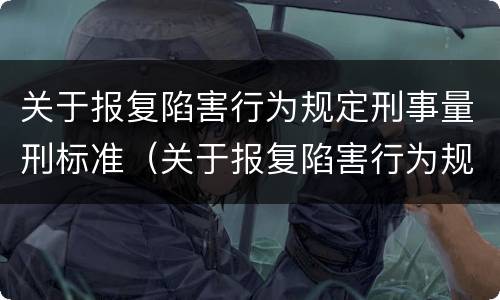 关于报复陷害行为规定刑事量刑标准（关于报复陷害行为规定刑事量刑标准最新）