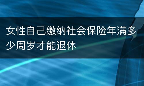 女性自己缴纳社会保险年满多少周岁才能退休