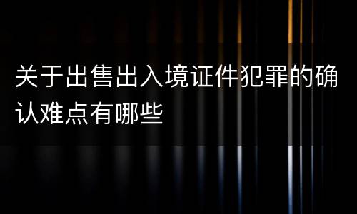 关于出售出入境证件犯罪的确认难点有哪些