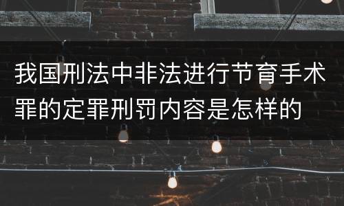 我国刑法中非法进行节育手术罪的定罪刑罚内容是怎样的