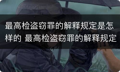 最高检盗窃罪的解释规定是怎样的 最高检盗窃罪的解释规定是怎样的呢