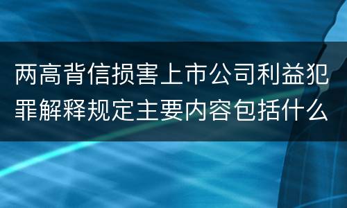 两高背信损害上市公司利益犯罪解释规定主要内容包括什么