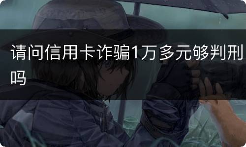 请问信用卡诈骗1万多元够判刑吗