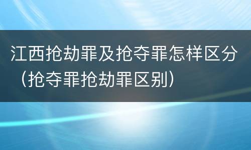 江西抢劫罪及抢夺罪怎样区分（抢夺罪抢劫罪区别）