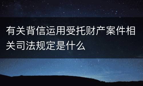 有关背信运用受托财产案件相关司法规定是什么