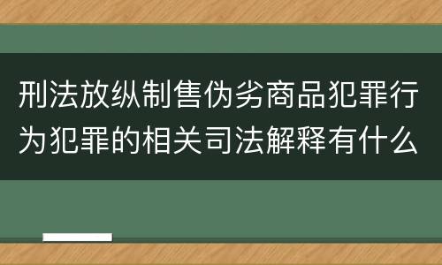 刑法放纵制售伪劣商品犯罪行为犯罪的相关司法解释有什么内容