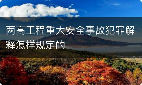两高工程重大安全事故犯罪解释怎样规定的