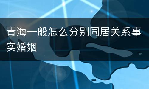 青海一般怎么分别同居关系事实婚姻