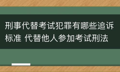 刑事代替考试犯罪有哪些追诉标准 代替他人参加考试刑法