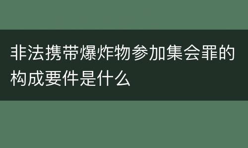 非法携带爆炸物参加集会罪的构成要件是什么