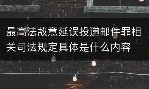 最高法故意延误投递邮件罪相关司法规定具体是什么内容