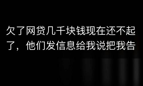 欠了网贷几千块钱现在还不起了，他们发信息给我说把我告到法院起诉我诈骗贷款真的吗