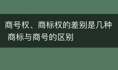 商号权、商标权的差别是几种 商标与商号的区别