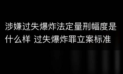 涉嫌过失爆炸法定量刑幅度是什么样 过失爆炸罪立案标准