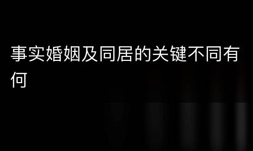 事实婚姻及同居的关键不同有何