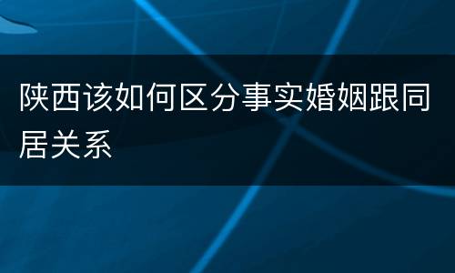 陕西该如何区分事实婚姻跟同居关系