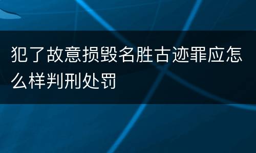 犯了故意损毁名胜古迹罪应怎么样判刑处罚