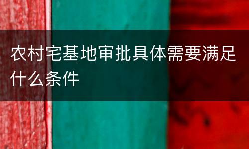 农村宅基地审批具体需要满足什么条件