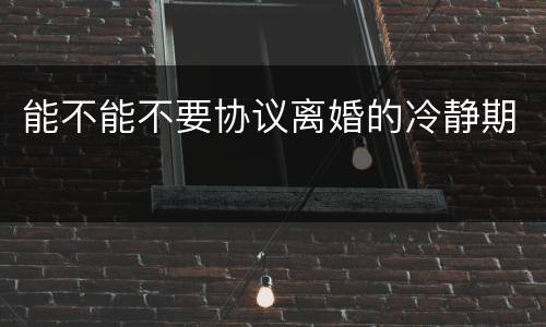 能不能不要协议离婚的冷静期