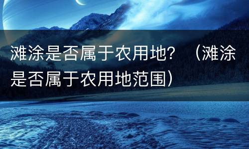 滩涂是否属于农用地？（滩涂是否属于农用地范围）