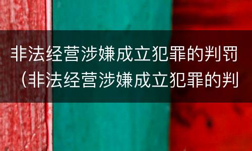 非法经营涉嫌成立犯罪的判罚（非法经营涉嫌成立犯罪的判罚标准）