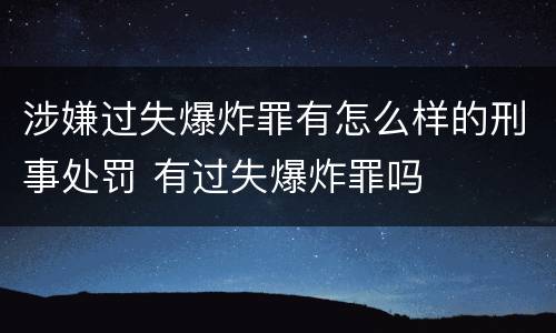 涉嫌过失爆炸罪有怎么样的刑事处罚 有过失爆炸罪吗
