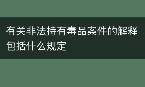 有关非法持有毒品案件的解释包括什么规定