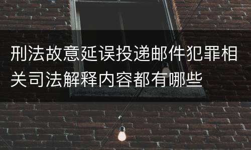 刑法故意延误投递邮件犯罪相关司法解释内容都有哪些