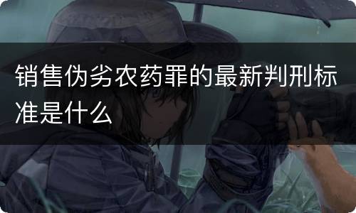 销售伪劣农药罪的最新判刑标准是什么