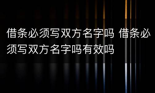 借条必须写双方名字吗 借条必须写双方名字吗有效吗